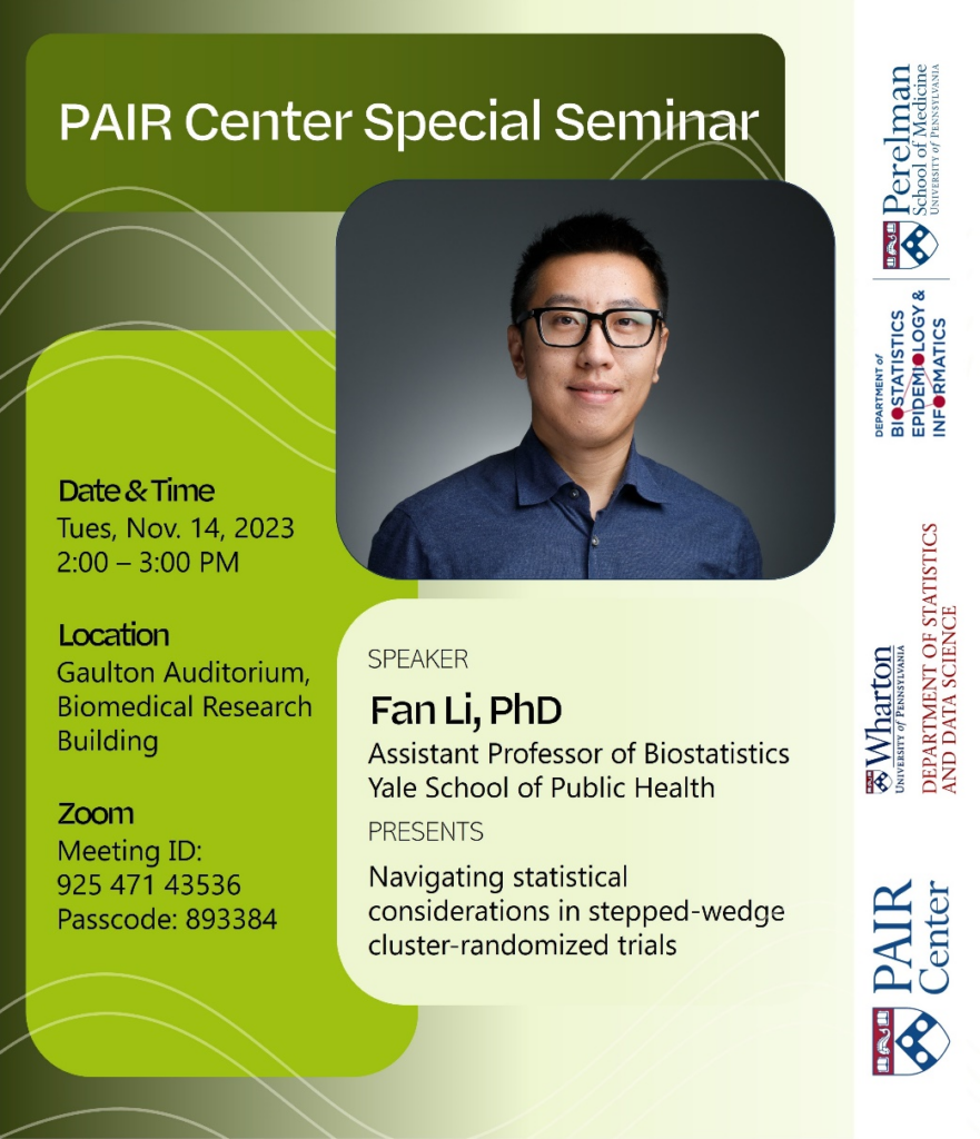Flyer with headshot of Fan Li, and text that reads: "PAIR Special Seminar: Speaker Fan Li, PhD, Assistant Professor of Biostatistics, Yale School of Public Health, Presents Navigating statistical considerations in stepped-wedge cluster-randomized trials. Date & Time Tues, Nov. 14, 2023 2:00-3:00 PM. Location Gaulton Auditorium, Biomedical Research Building. Zoom Meeting ID: 925 471 43536 Passcode: 893384"